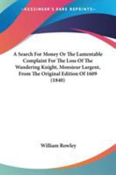 Paperback A Search For Money Or The Lamentable Complaint For The Loss Of The Wandering Knight, Monsieur Largent, From The Original Edition Of 1609 (1840) Book