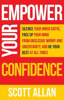 Paperback Empower Your Confidence: Silence Your Inner Critic, Free Up Your Mind from Obsessive Uncertainty, and Be Your Best at All Times Book