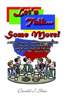Hardcover Let's Talk...Some More!: A COLLECTION OF COMMENTARIES INTENDED TO STIMULATE CIVIL DISCOURSE ON IMPORTANT ISSUES OF THE DAY January 1999 - January 2006 Book