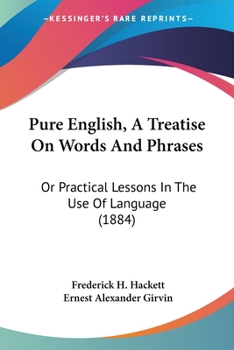 Pure English, A Treatise On Words And Phrases: Or Practical Lessons In The Use Of Language