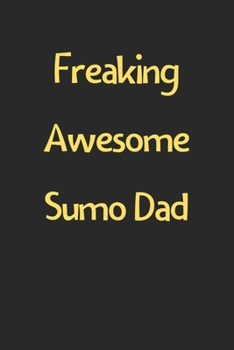 Paperback Freaking Awesome Sumo Dad: Lined Journal, 120 Pages, 6 x 9, Funny Sumo Gift Idea, Black Matte Finish (Freaking Awesome Sumo Dad Journal) Book