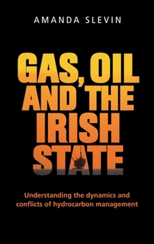Hardcover Gas, Oil and the Irish State: Understanding the Dynamics and Conflicts of Hydrocarbon Management Book