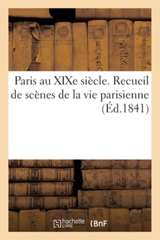 Paperback Paris Au XIXe Siècle. Recueil de Scènes de la Vie Parisienne [French] Book