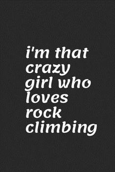 I'm that crazy girl who loves rock climbing: Rock climbing gifts for women - Blank Ruled Journal Notebook - College Ruled Lined, Gratitude, Funny Rock Climbing Gifts for women, girls and kids.: Rock C
