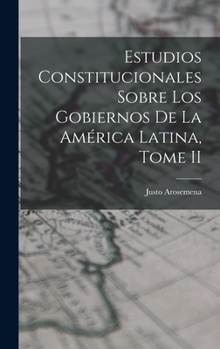 Estudios Constitucionales Sobre los Gobiernos de la América Latina, Tome II