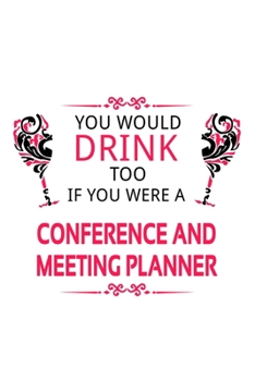 You Would Drink Too If You Were A Conference And Meeting Planner: New Conference And Meeting Planner Notebook, Journal Gift, Diary, Doodle Gift or Notebook | 6 x 9 Compact Size- 109 Blank Lined Pages