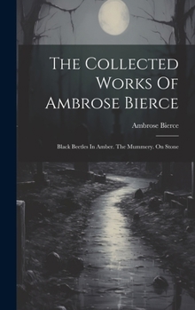 Hardcover The Collected Works Of Ambrose Bierce: Black Beetles In Amber. The Mummery. On Stone Book