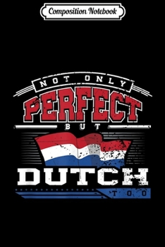 Composition Notebook: Not Only Perfect but Dutch too Nationality  Journal/Notebook Blank Lined Ruled 6x9 100 Pages