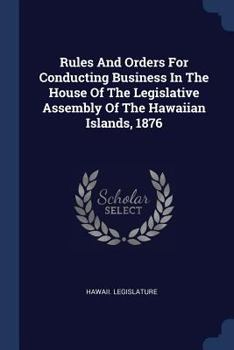 Paperback Rules And Orders For Conducting Business In The House Of The Legislative Assembly Of The Hawaiian Islands, 1876 Book