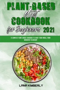 Paperback Plant Based Diet Cookbook for Beginners 2021: A Complete Plant Based Cookbook To Enjoy Your Meals, from Breakfast to Dessert Book