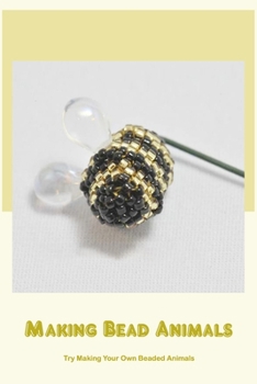 Paperback Making Bead Animals: Try Making Your Own Beaded Animals Book