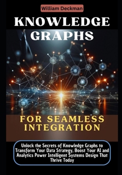 Paperback Knowledge Graphs for Seamless Integration: Unlock the Secrets of Knowledge Graphs to Transform Your Data Strategy, Boost Your AI and Analytics Power I Book
