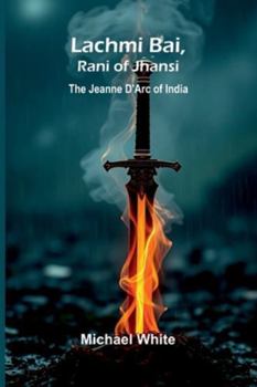 Lachmi Bai, Rani Of Jhansi: The Jeanne D'Arc Of India (French Edition)