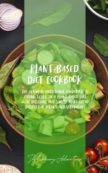 Plant - Based Diet Cookbook: The Ultimate Nutritional Guidebook to Eating Well on a Plant-Based Diet with Delicious and Simple Make-Ahead Recipes for Vegans and Vegetarians