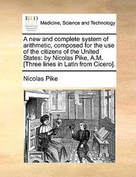 Paperback A New and Complete System of Arithmetic, Composed for the Use of the Citizens of the United States: By Nicolas Pike, A.M. [Three Lines in Latin from C Book