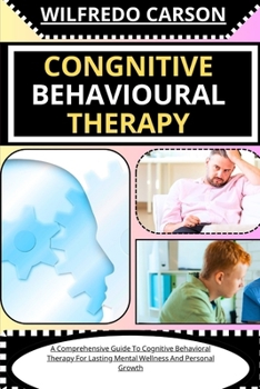 Paperback Congnitive Behavioural Therapy: A Comprehensive Guide To Cognitive Behavioral Therapy For Lasting Mental Wellness And Personal Growth [Large Print] Book