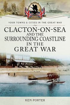 Clacton-On-Sea and the Surrounding Coastline in the Great War - Book  of the Towns & Cities in the Great War