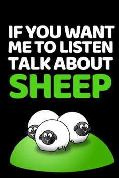 If You Want Me To Listen Talk About Sheep: Funny Sheep Lovers Notebook/Journal (6” X 9”)