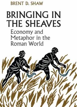 Hardcover Bringing in the Sheaves: Economy and Metaphor in the Roman World Book