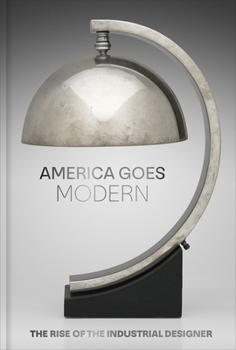 Hardcover America Goes Modern: The Rise of the Industrial Designer Book