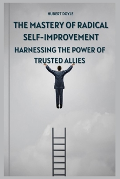 THE MASTERY OF RADICAL SELF-IMPROVEMENT: HARNESSING THE POWER OF TRUSTED ALLIES
