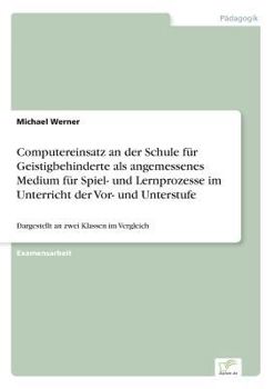 Paperback Computereinsatz an der Schule für Geistigbehinderte als angemessenes Medium für Spiel- und Lernprozesse im Unterricht der Vor- und Unterstufe: Dargest [German] Book