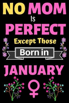 No Mom Is Perfect Except Those Born in January: Blank Journal, A thoughtful Gift for New Mothers,Parents. Write Memories now Diary, Mom Journal Notebook of Birthdays and Christmas gifts