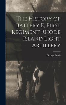 Hardcover The History of Battery E, First Regiment Rhode Island Light Artillery Book