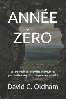 ANNÉE ZÉRO: Le lendemain de la dernière guerre, et les quatre mille ans qu’il faudra pour s’en remettre (French Edition)