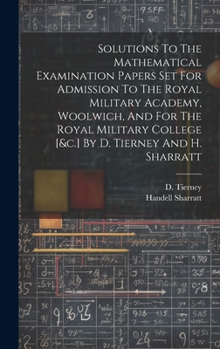 Hardcover Solutions To The Mathematical Examination Papers Set For Admission To The Royal Military Academy, Woolwich, And For The Royal Military College [&c.] B Book