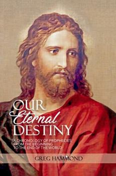 Paperback Our Eternal Destiny: A Chronology of Scriptural Prophecies From the Beginning to the End of the World Book