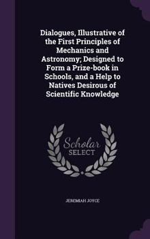 Hardcover Dialogues, Illustrative of the First Principles of Mechanics and Astronomy; Designed to Form a Prize-book in Schools, and a Help to Natives Desirous o Book