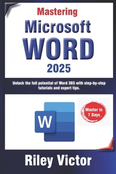 Paperback Mastering Microsoft Word 365: A Comprehensive Guide from Beginner to Advanced: Unlock the full potential of Word 365 with step-by-step tutorials and Book