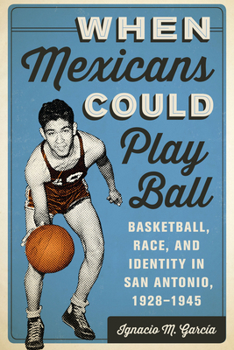 Paperback When Mexicans Could Play Ball: Basketball, Race, and Identity in San Antonio, 1928-1945 Book