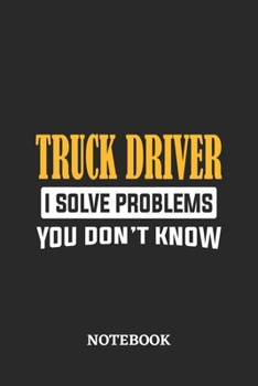 Truck Driver I Solve Problems You Don't Know Notebook: 6x9 inches - 110 ruled, lined pages • Greatest Passionate Office Job Journal Utility • Gift, Present Idea