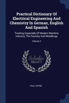 Paperback Practical Dictionary Of Electrical Engineering And Chemistry In German, English And Spanish: Treating Especially Of Modern Machine Industry, The Found Book