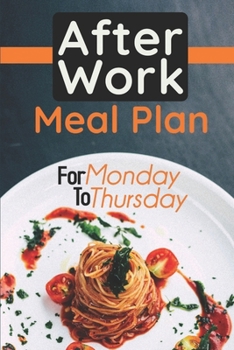 Paperback After Work Meal Plan: For Monday To Thursday: Easy After Work Family Meals Book