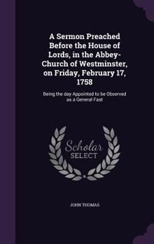 Hardcover A Sermon Preached Before the House of Lords, in the Abbey-Church of Westminster, on Friday, February 17, 1758: Being the day Appointed to be Observed Book