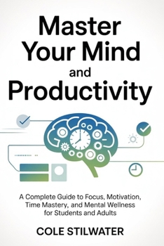Master Your Mind and Productivity: A Complete Guide to Focus, Motivation, Time Mastery, and Mental Wellness for Students and Adults