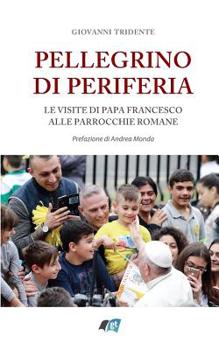Pellegrino Di Periferia: Le Visite Di Papa Francesco Alle Parrocchie Romane
