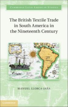 The British Textile Trade in South America in the Nineteenth Century - Book #97 of the Cambridge Latin American Studies