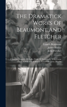 Hardcover The Dramatick Works Of Beaumont And Fletcher: Chances. Tragedy Of Rollo, Duke Of Normandy. Wild-goose Chase. A Wife For A Month. Lovers' Progress. Pil Book