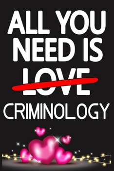 Paperback All You Need is CRIMINOLOGY: Funny Happy Valentine's Day and Cool Gift Ideas for Him/Her Women Men Mom Dad Perfect Gift for CRIMINOLOGY Lovers Line Book