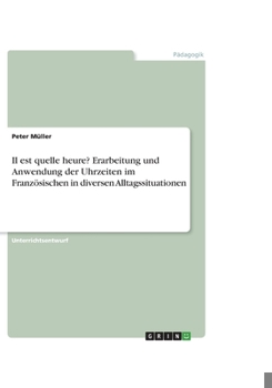 Paperback Il est quelle heure? Erarbeitung und Anwendung der Uhrzeiten im Franz?sischen in diversen Alltagssituationen [German] Book