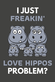 I Just Freakin' Love Hippos, Problem?: Hippo Gifts For Hippo Lovers Only | Blank Lined Notebook Journal to Write In, Notes, To Do Lists, Task Lists