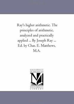 Paperback Ray'S Higher Arithmetic. the Principles of Arithmetic, Analyzed and Practically Applied ... by Joseph Ray ... Ed. by Chas. E. Matthews, M.A. Book