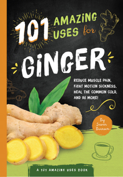 Paperback 101 Amazing Uses for Ginger: Reduce Muscle Pain, Fight Motion Sickness, Heal the Common Cold and 98 More! Volume 4 Book