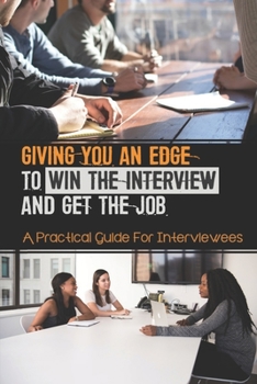 Paperback Giving You An Edge To Win The Interview And Get The Job: A Practical Guide For Interviewees: Preparation And Planning For A Series Of Interviews Book