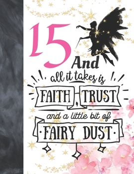 15 And All It Takes Is Faith, Trust And A Little Bit Of Fairy Dust: Magical Glitter College Ruled Composition Writing School Notebook To Take Teachers Notes - Fairy Land Quote Notepad For Teen Girls