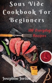 Sous Vide Cookbook For Beginners: 100 Everyday Recipes